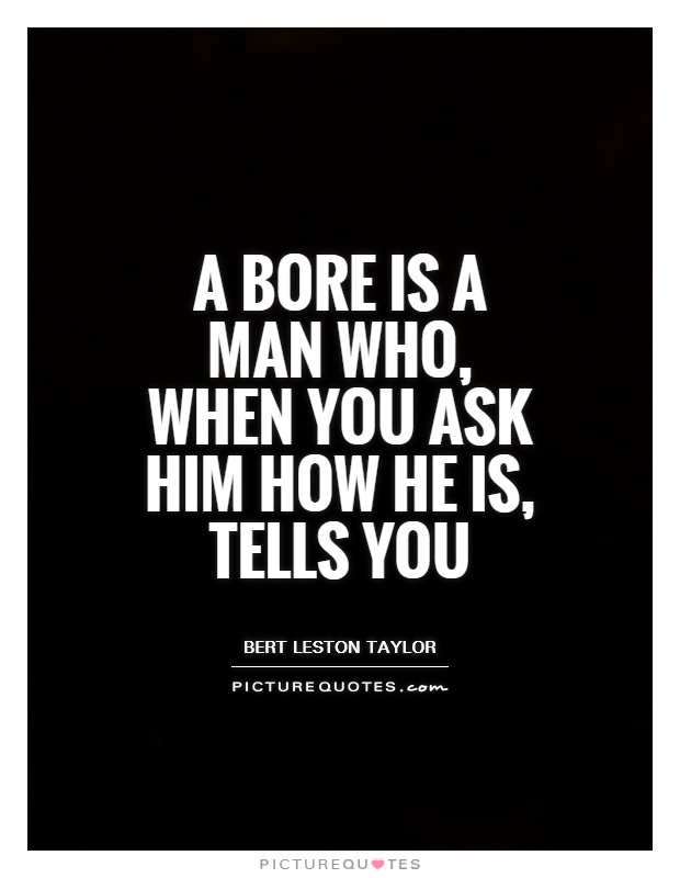 A bore is a man who, when you ask him how he is, tells you Picture Quote #1
