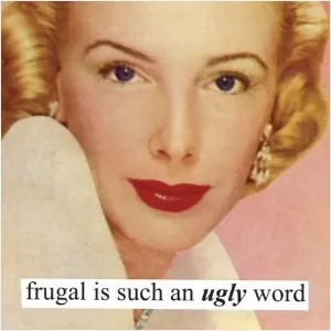 Frugal is such an ugly word Picture Quote #1