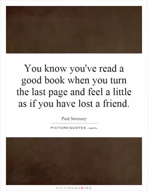 You know you've read a good book when you turn the last page and feel a little as if you have lost a friend Picture Quote #1