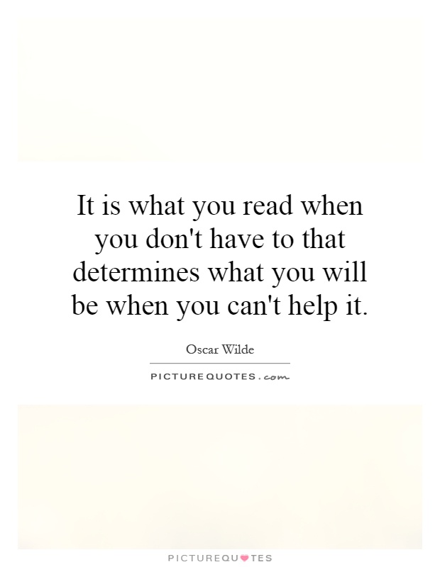 It is what you read when you don't have to that determines what you will be when you can't help it Picture Quote #1