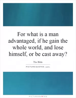 For what is a man advantaged, if he gain the whole world, and lose himself, or be cast away? Picture Quote #1
