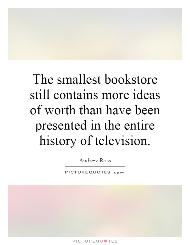 The smallest bookstore still contains more ideas of worth than have been presented in the entire history of television Picture Quote #1