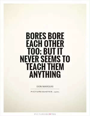 Bores bore each other too; but it never seems to teach them anything Picture Quote #1