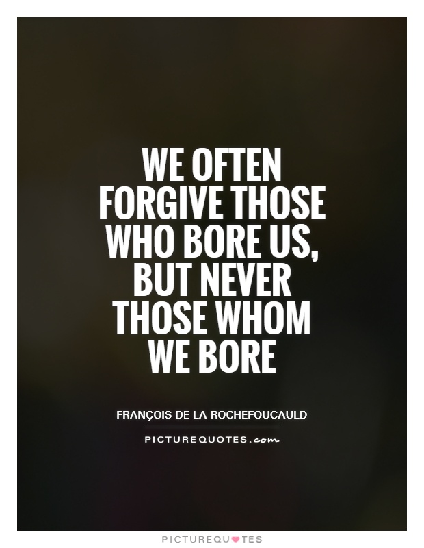 We often forgive those who bore us, but never those whom we bore Picture Quote #1