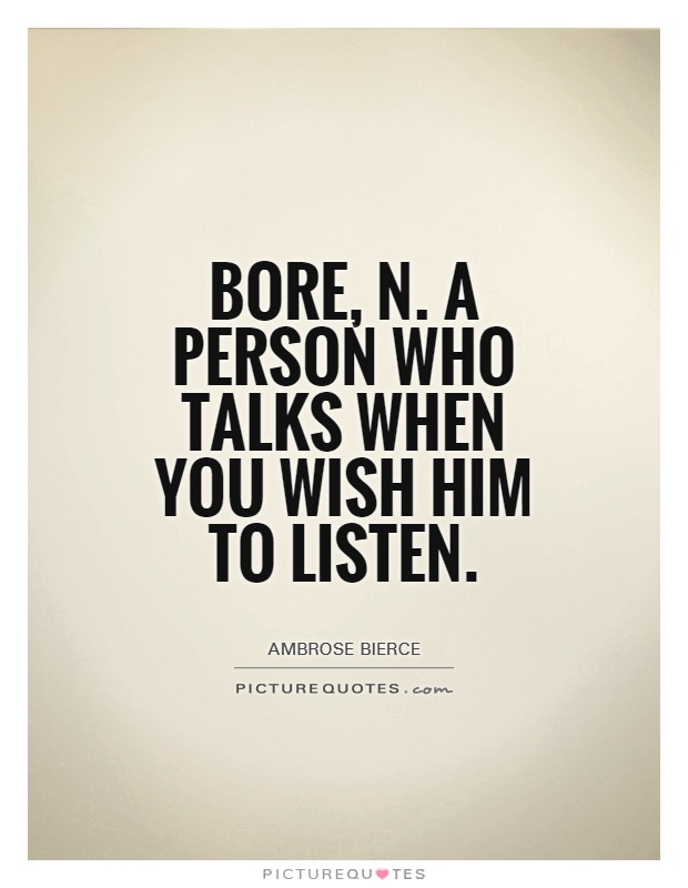 Bore, n. A person who talks when you wish him to listen Picture Quote #1