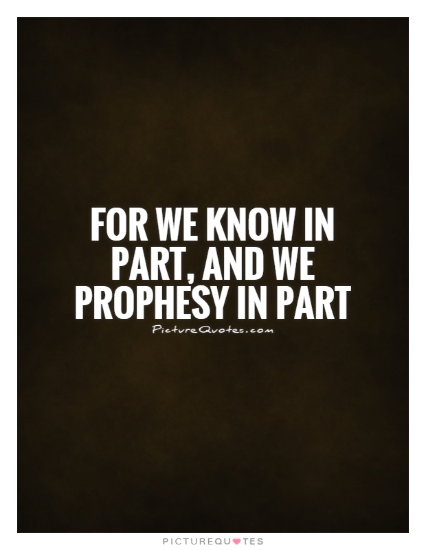 For we know in part, and we prophesy in part Picture Quote #1