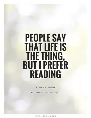 People say that life is the thing, but I prefer reading Picture Quote #1