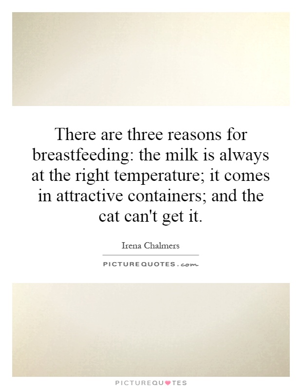 There are three reasons for breastfeeding: the milk is always at the right temperature; it comes in attractive containers; and the cat can't get it Picture Quote #1