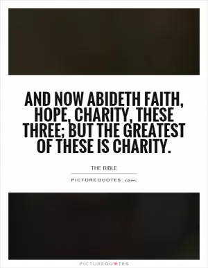 And now abideth faith, hope, charity, these three; but the greatest of these is charity Picture Quote #1