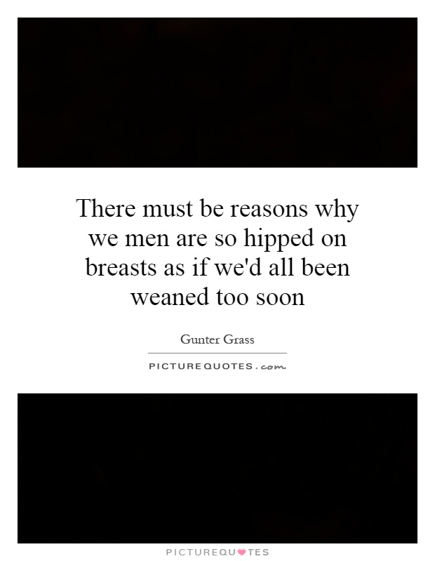 There must be reasons why we men are so hipped on breasts as if we'd all been weaned too soon Picture Quote #1