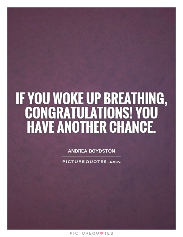 If you woke up breathing, congratulations! You have another chance Picture Quote #1