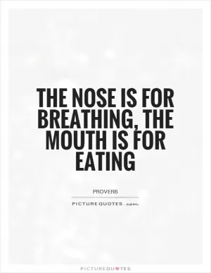 The nose is for breathing, the mouth is for eating Picture Quote #1