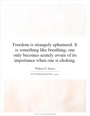 Freedom is strangely ephemeral. It is something like breathing; one only becomes acutely aware of its importance when one is choking Picture Quote #1