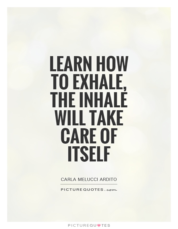 Learn how to exhale, the inhale will take care of itself Picture Quote #1