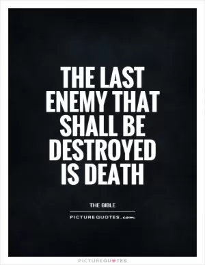 The last enemy that shall be destroyed is death Picture Quote #1