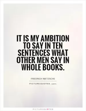 It is my ambition to say in ten sentences what other men say in whole books Picture Quote #1