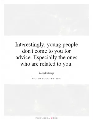 Interestingly, young people don't come to you for advice. Especially the ones who are related to you Picture Quote #1