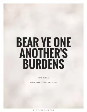 Bear ye one another's burdens Picture Quote #1