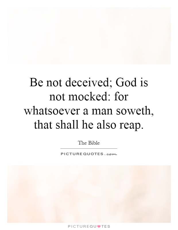 Be not deceived; God is not mocked: for whatsoever a man soweth, that shall he also reap Picture Quote #1