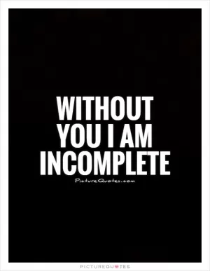 Without you I am incomplete Picture Quote #1