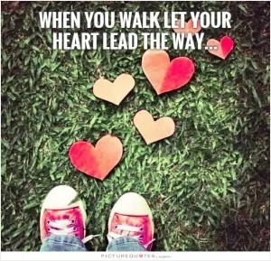 When you walk let your heart lead the way Picture Quote #1