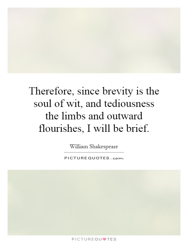 Therefore, since brevity is the soul of wit, and tediousness the limbs and outward flourishes, I will be brief Picture Quote #1