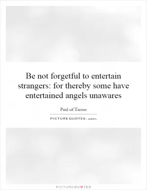 Be not forgetful to entertain strangers: for thereby some have entertained angels unawares Picture Quote #1