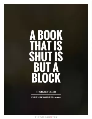 A book that is shut is but a block Picture Quote #1