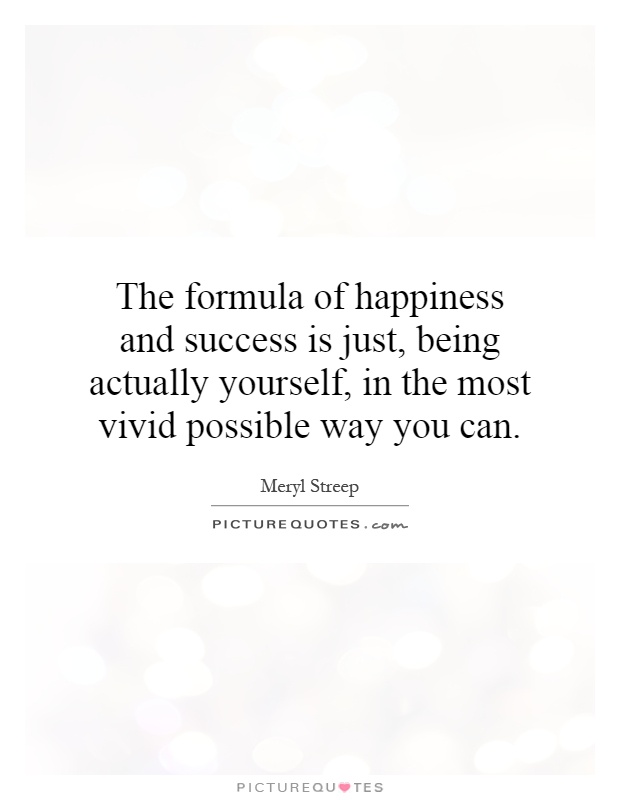 The formula of happiness and success is just, being actually yourself, in the most vivid possible way you can Picture Quote #1