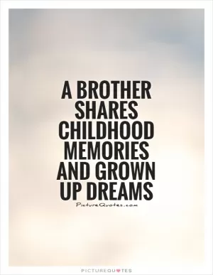 A brother shares childhood memories and grown up dreams Picture Quote #1