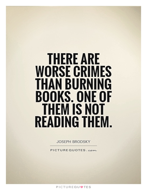 There are worse crimes than burning books. One of them is not reading them Picture Quote #1
