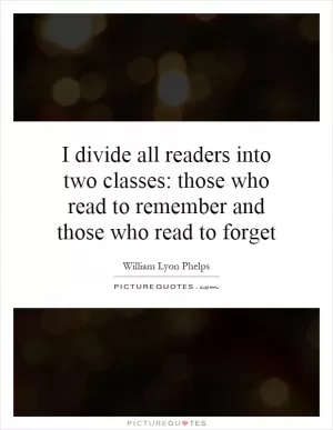 I divide all readers into two classes: those who read to remember and those who read to forget Picture Quote #1