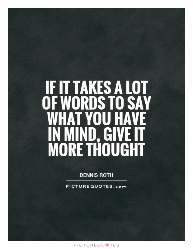 If it takes a lot of words to say what you have in mind, give it more thought Picture Quote #1