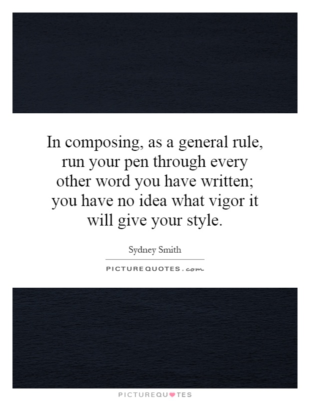In composing, as a general rule, run your pen through every other word you have written; you have no idea what vigor it will give your style Picture Quote #1