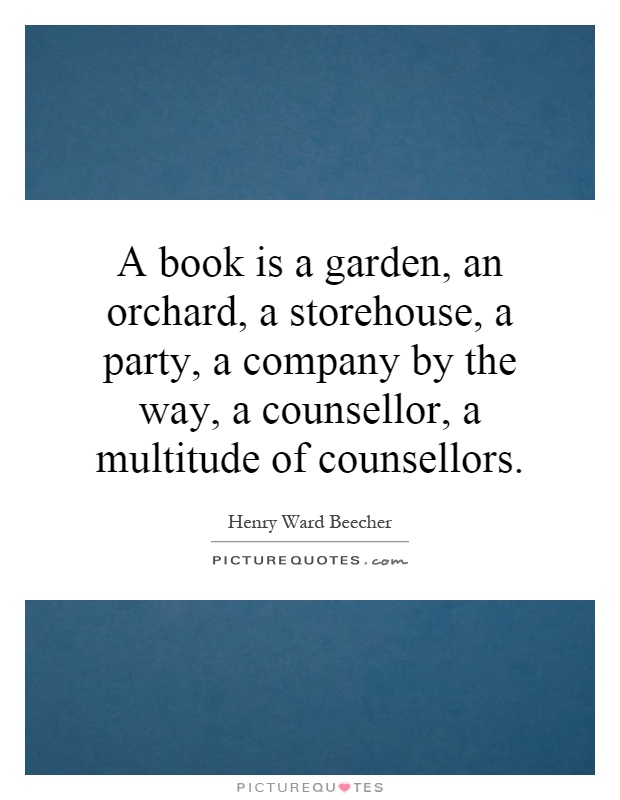 A book is a garden, an orchard, a storehouse, a party, a company by the way, a counsellor, a multitude of counsellors Picture Quote #1