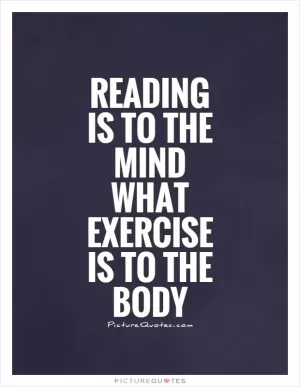 Reading is to the mind what exercise is to the body Picture Quote #1