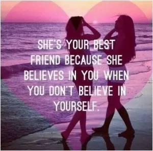 She's your best friend because she believes in you when you don't believe in yourself Picture Quote #1