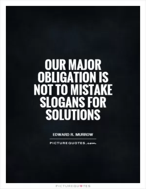 Our major obligation is not to mistake slogans for solutions Picture Quote #1