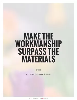 Make the workmanship surpass the materials Picture Quote #1