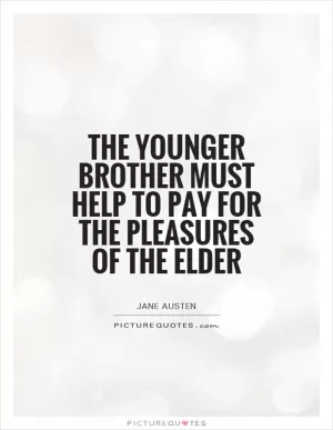 The younger brother must help to pay for the pleasures of the elder Picture Quote #1