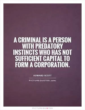 A criminal is a person with predatory instincts who has not sufficient capital to form a corporation Picture Quote #1