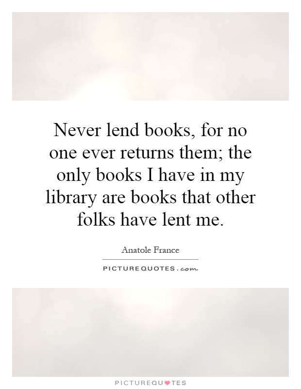 Never lend books, for no one ever returns them; the only books I have in my library are books that other folks have lent me Picture Quote #1