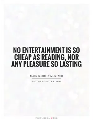 No entertainment is so cheap as reading, nor any pleasure so lasting Picture Quote #1