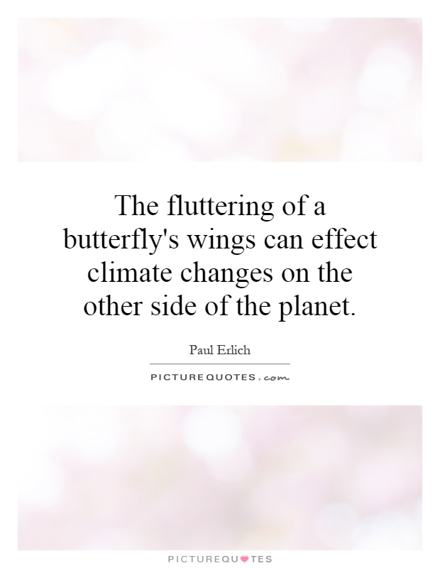 The fluttering of a butterfly's wings can effect climate changes on the other side of the planet Picture Quote #1