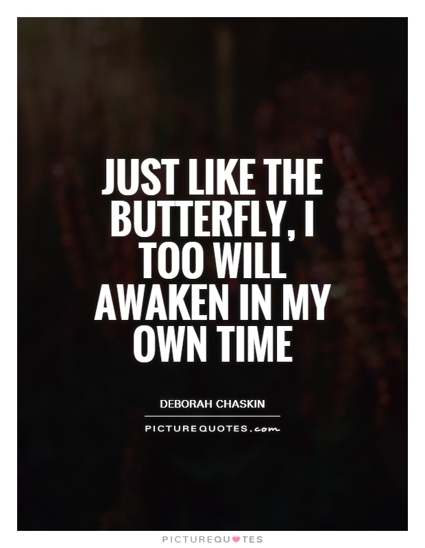 Just like the butterfly, I too will awaken in my own time Picture Quote #1