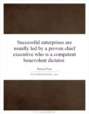 Successful enterprises are usually led by a proven chief executive who is a competent benevolent dictator Picture Quote #1
