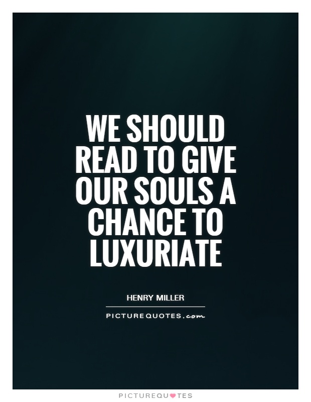 We should read to give our souls a chance to luxuriate Picture Quote #1