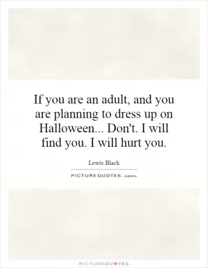 If you are an adult, and you are planning to dress up on Halloween... Don't. I will find you. I will hurt you Picture Quote #1