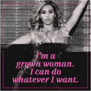 I'm a grown woman. I can do whatever I want Picture Quote #1