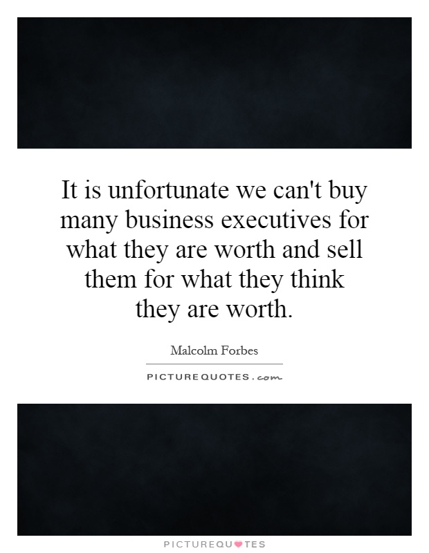 It is unfortunate we can't buy many business executives for what they are worth and sell them for what they think they are worth Picture Quote #1